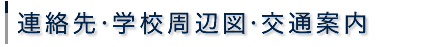 連絡先・学校周辺図・交通案内