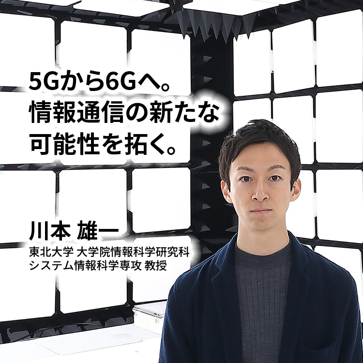 5Gから6Gへ。情報通信の新たな可能性を拓く。川本雄一教授