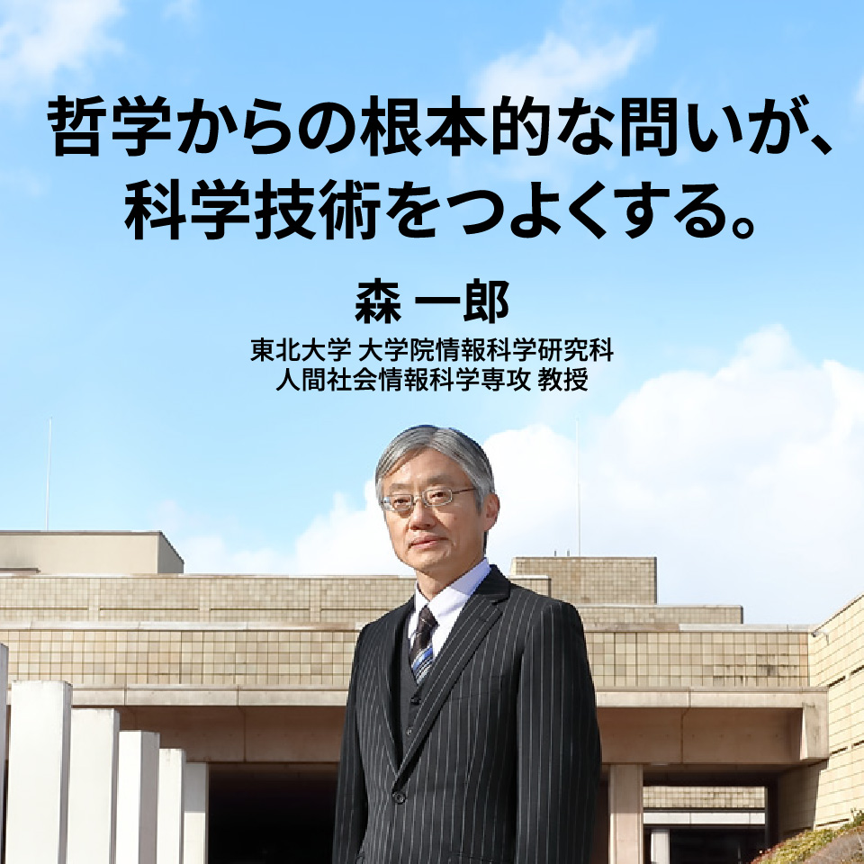 哲学からの根本的な問いが、科学技術をつよくする。森一郎教授